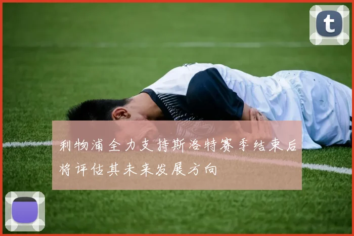 利物浦全力支持斯洛特赛季结束后将评估其未来发展方向