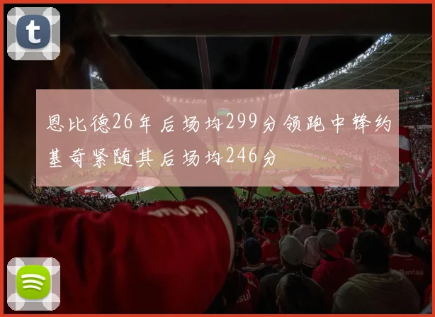恩比德26年后场均299分领跑中锋约基奇紧随其后场均246分