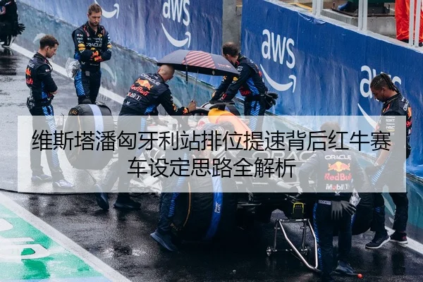 维斯塔潘匈牙利站排位提速背后红牛赛车设定思路全解析