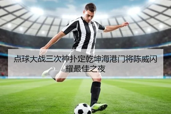 点球大战三次神扑定乾坤海港门将陈威闪耀最佳之夜