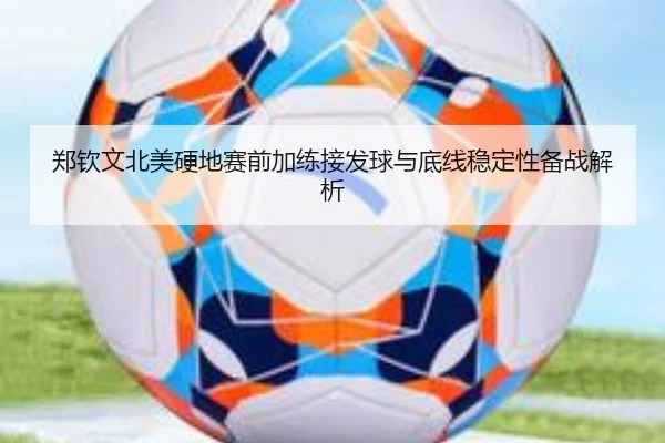 郑钦文北美硬地赛前加练接发球与底线稳定性备战解析